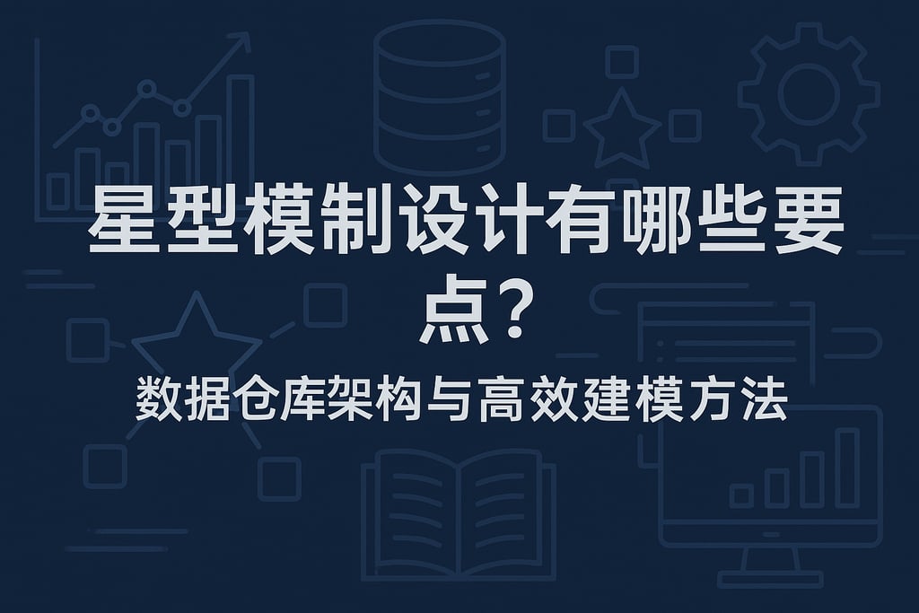 星型模型设计有哪些要点？数据仓库架构与高效建模方法