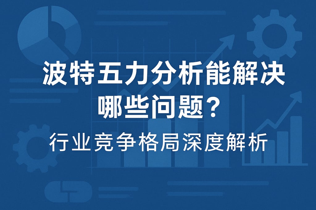 波特五力分析能解决哪些问题？行业竞争格局深度解析