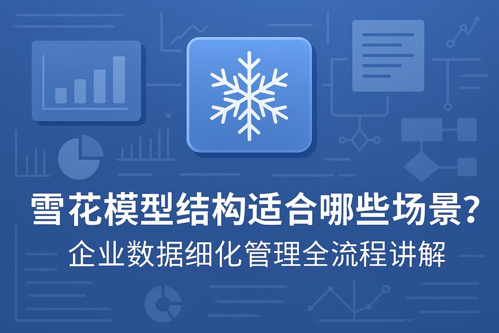 雪花模型结构适合哪些场景？企业数据细化管理全流程讲解