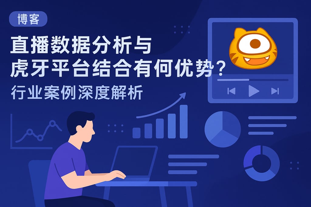 直播数据分析与虎牙平台结合有何优势？行业案例深度解析