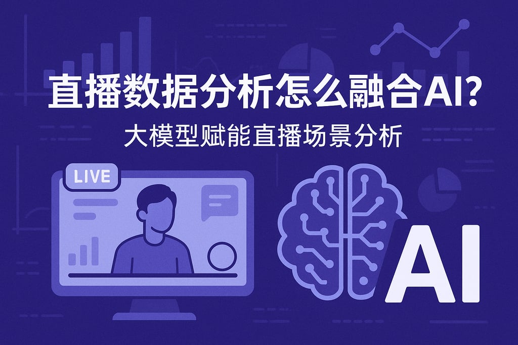 直播数据分析怎么融合AI？大模型赋能直播场景分析