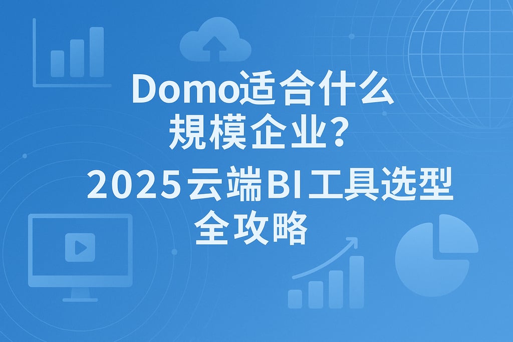 Domo适合什么规模企业？2025云端BI工具选型全攻略