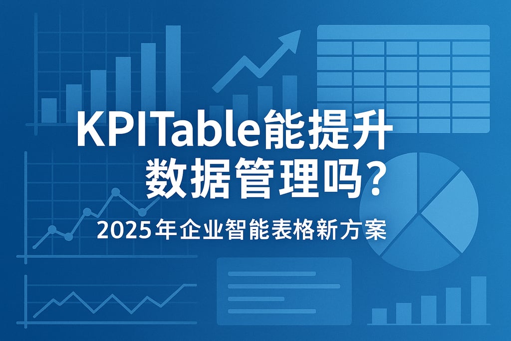 KPITable能提升数据管理吗？2025年企业智能表格新方案