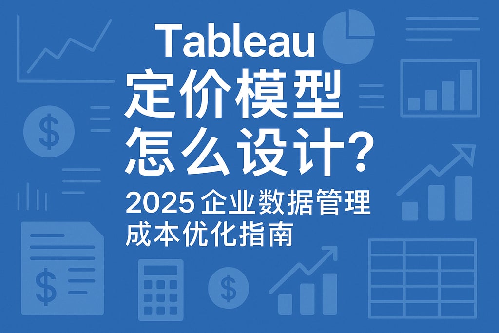 Tableau定价模型怎么设计？2025企业数据管理成本优化指南
