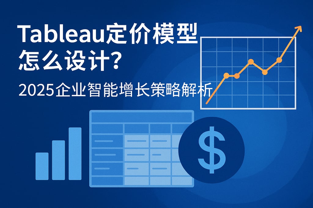 Tableau定价模型怎么设计？2025企业智能增长策略解析