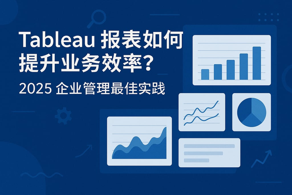Tableau报表如何提升业务效率？2025企业管理最佳实践