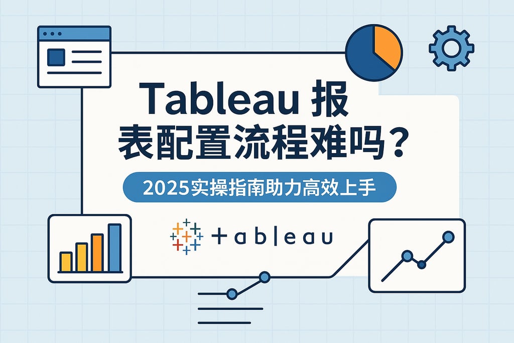 Tableau报表配置流程难吗？2025实操指南助力高效上手