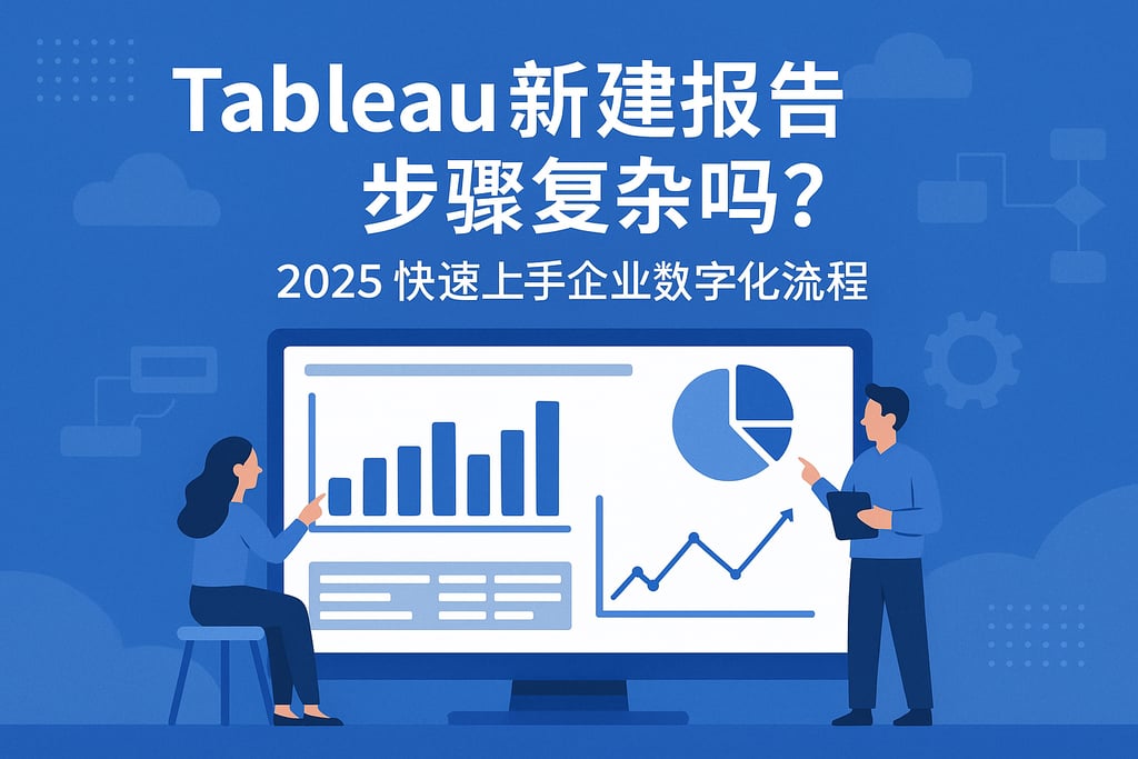 Tableau新建报告步骤复杂吗？2025快速上手企业数字化流程
