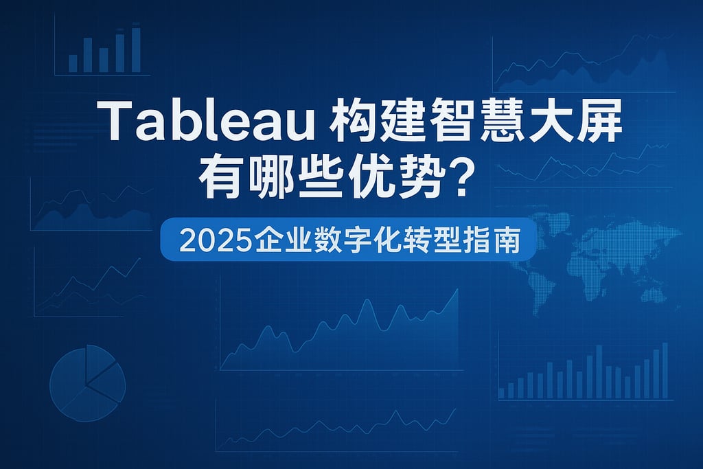 Tableau构建智慧大屏有哪些优势？2025企业数字化转型指南
