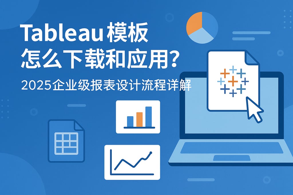 Tableau模板怎么下载和应用？2025企业级报表设计流程详解