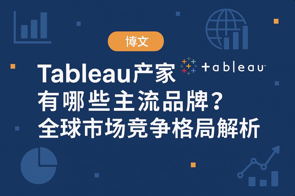 Tableau产家有哪些主流品牌？全球市场竞争格局解析