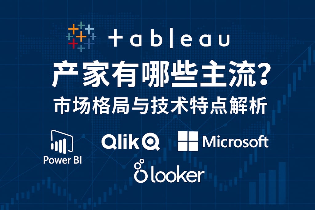 Tableau产家有哪些主流？市场格局与技术特点解析
