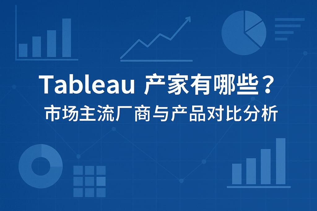 Tableau产家有哪些？市场主流厂商与产品对比分析