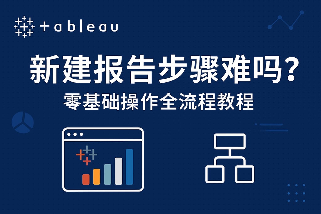 Tableau新建报告步骤难吗？零基础操作全流程教程