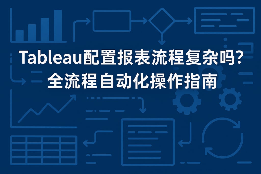 tableau配置报表流程复杂吗？全流程自动化操作指南