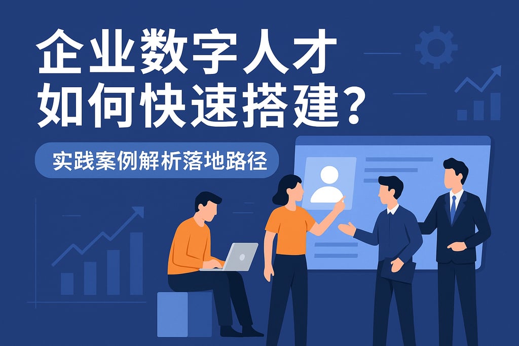 企业数字人才如何快速搭建？实践案例解析落地路径