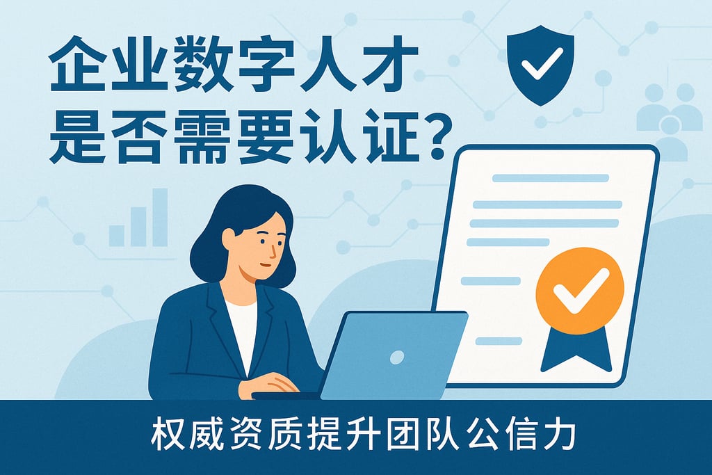 企业数字人才是否需要认证？权威资质提升团队公信力
