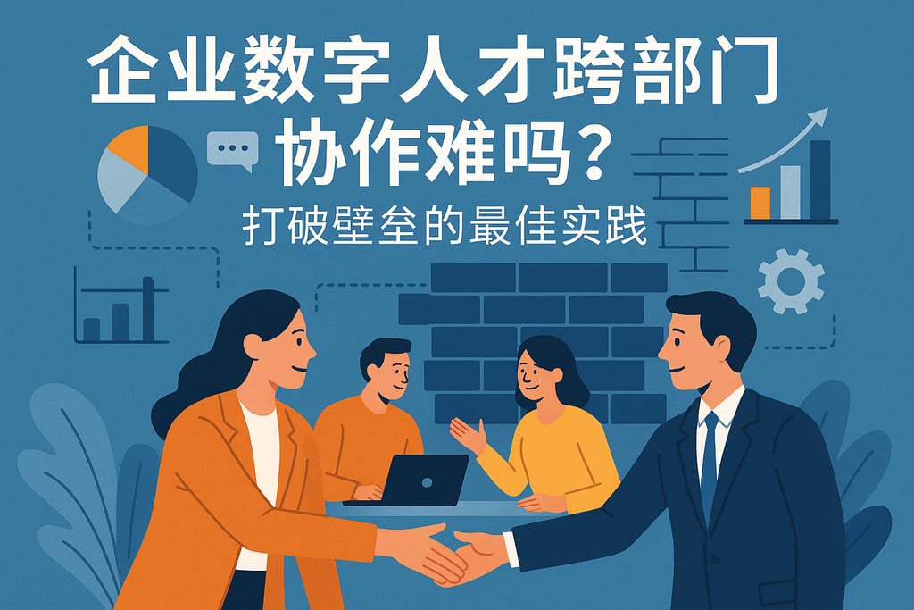 企业数字人才跨部门协作难吗？打破壁垒的最佳实践