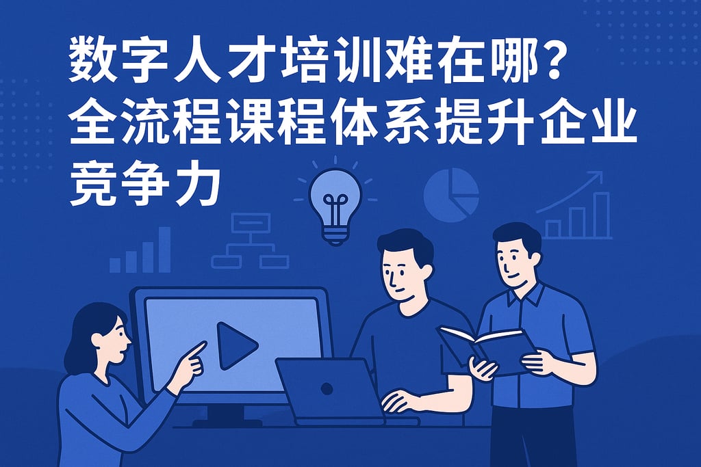 数字人才培训难在哪？全流程课程体系提升企业竞争力