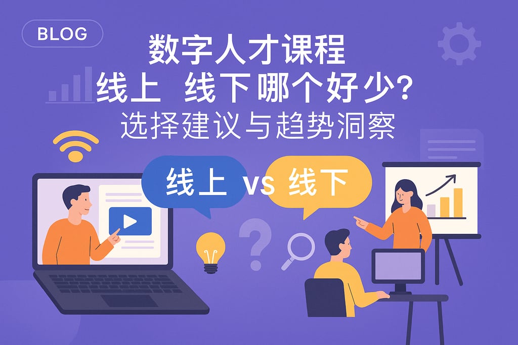 数字人才课程线上线下哪个好？选择建议与趋势洞察