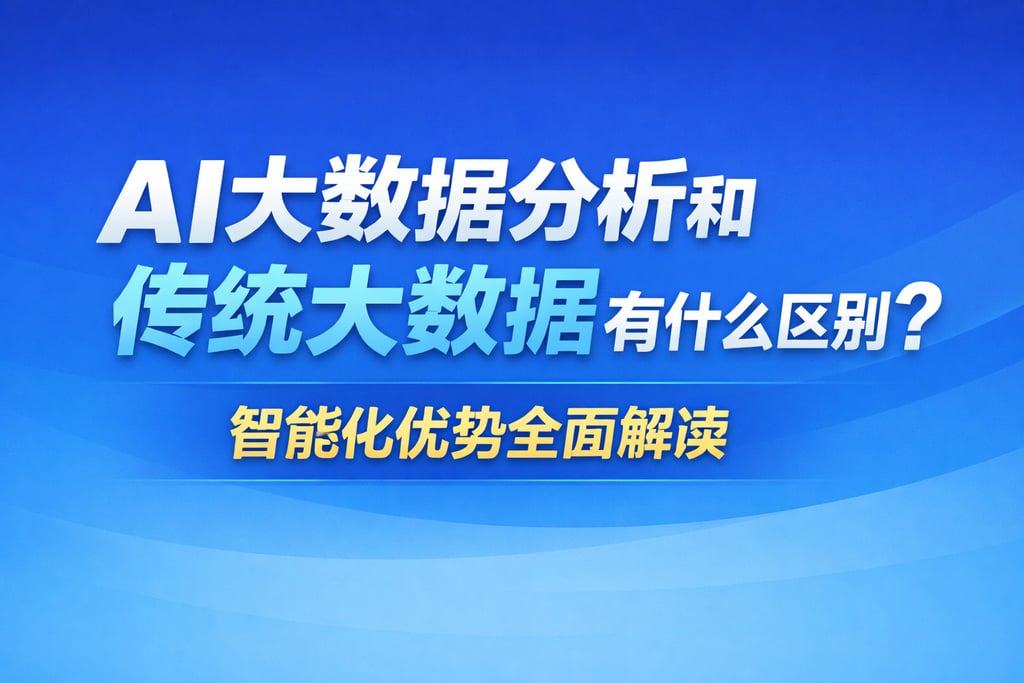 AI大数据分析和传统大数据有什么区别？智能化优势全面解读