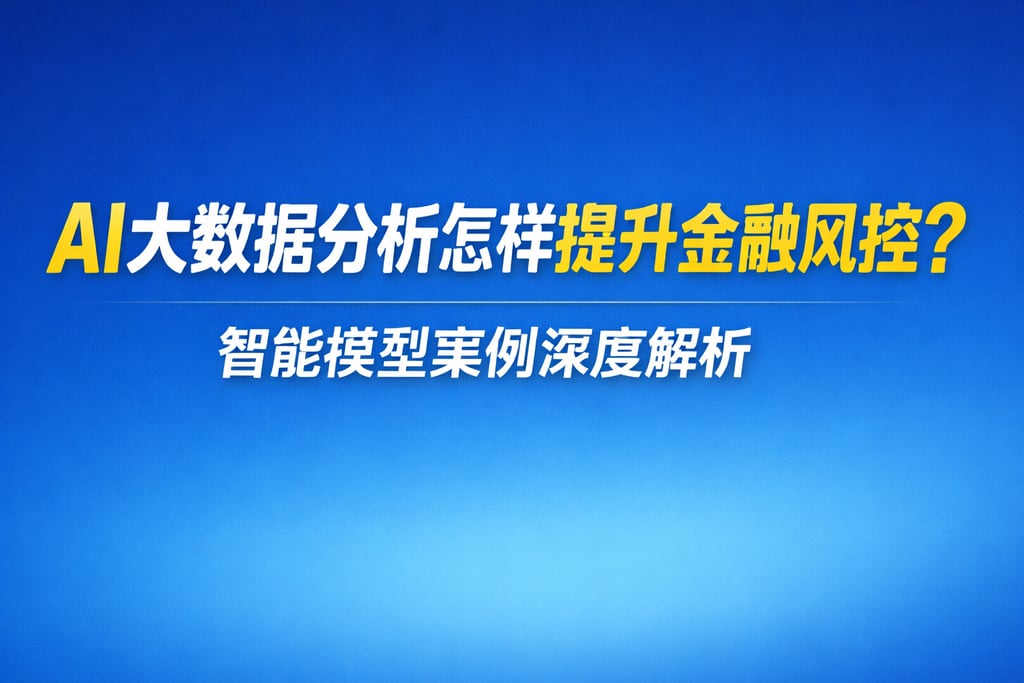 AI大数据分析怎样提升金融风控？智能模型案例深度解析