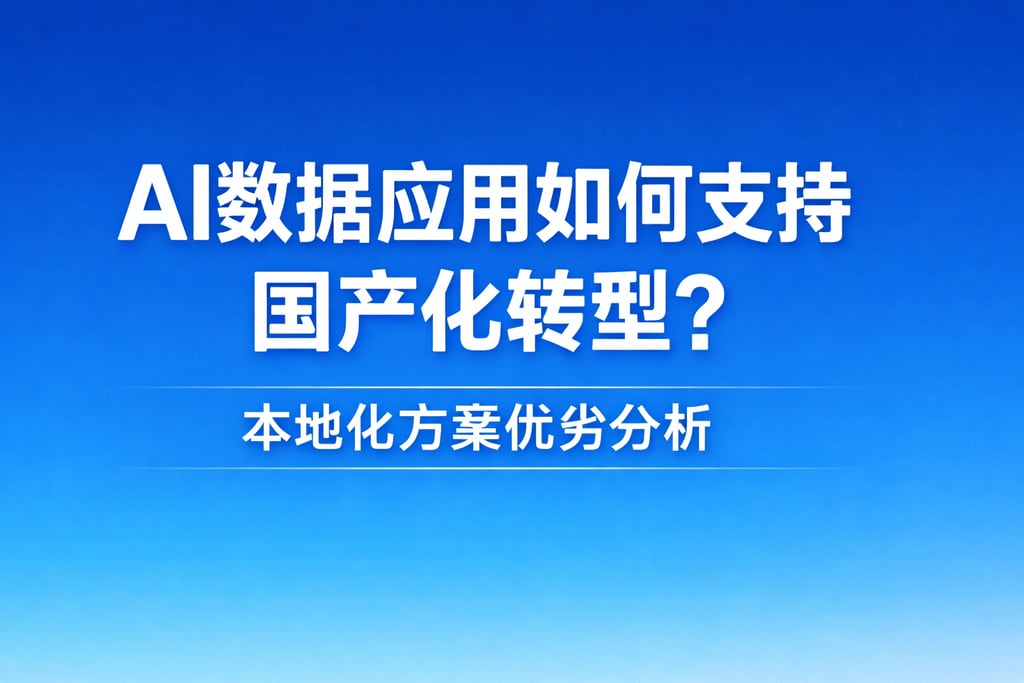 AI数据应用如何支持国产化转型？本地化方案优劣分析