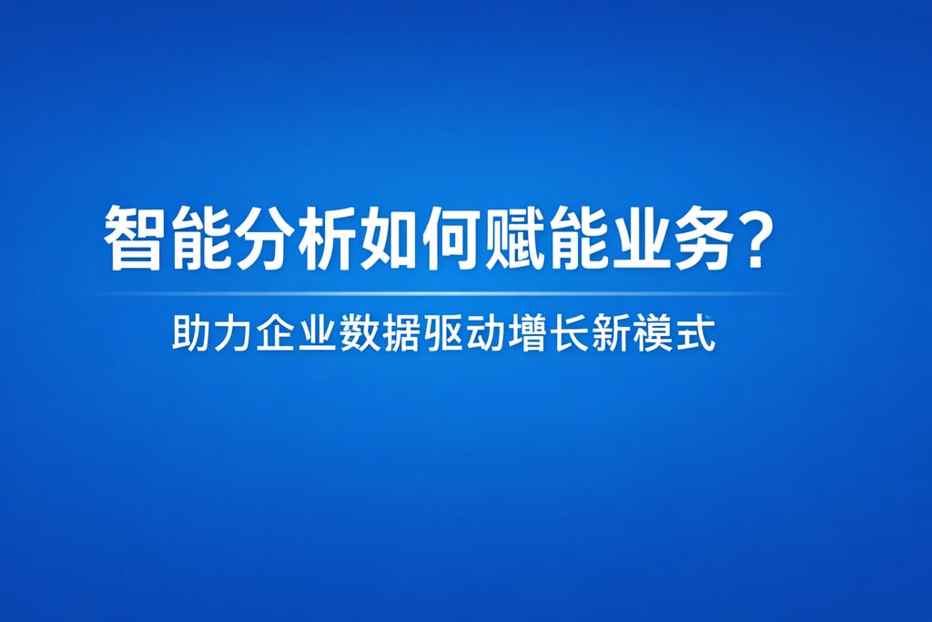 智能分析如何赋能业务？助力企业数据驱动增长新模式