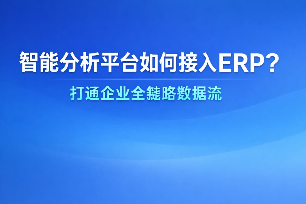 智能分析平台如何接入ERP？打通企业全链路数据流