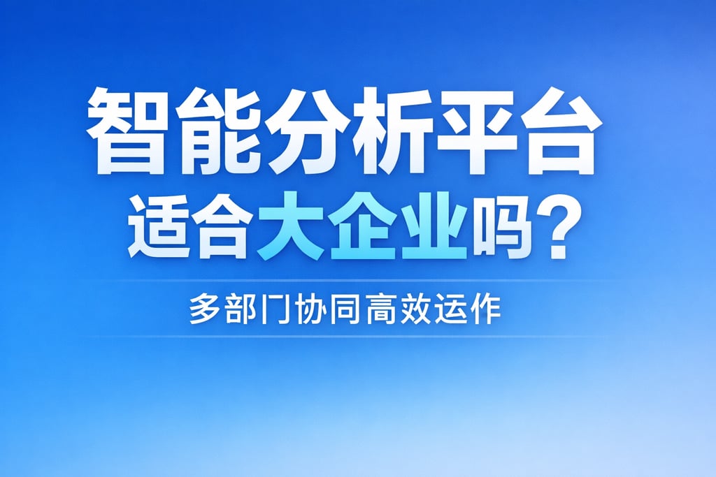 智能分析平台适合大企业吗？多部门协同高效运作