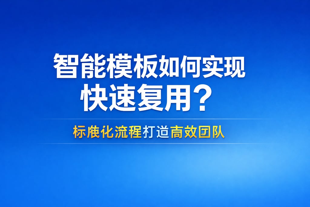 智能模板如何实现快速复用？标准化流程打造高效团队