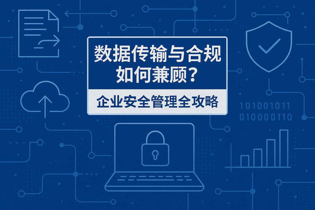 数据传输与合规如何兼顾？企业安全管理全攻略