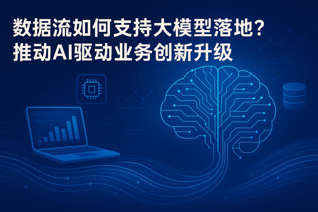 数据流如何支持大模型落地？推动AI驱动业务创新升级