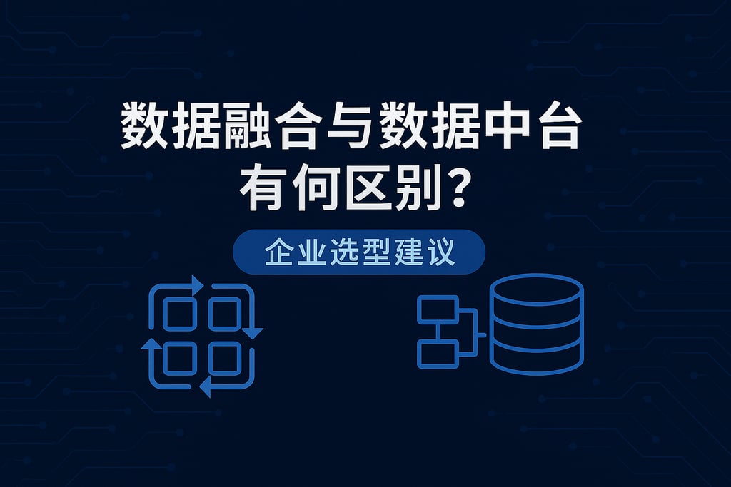 数据融合与数据中台有何区别？企业选型建议