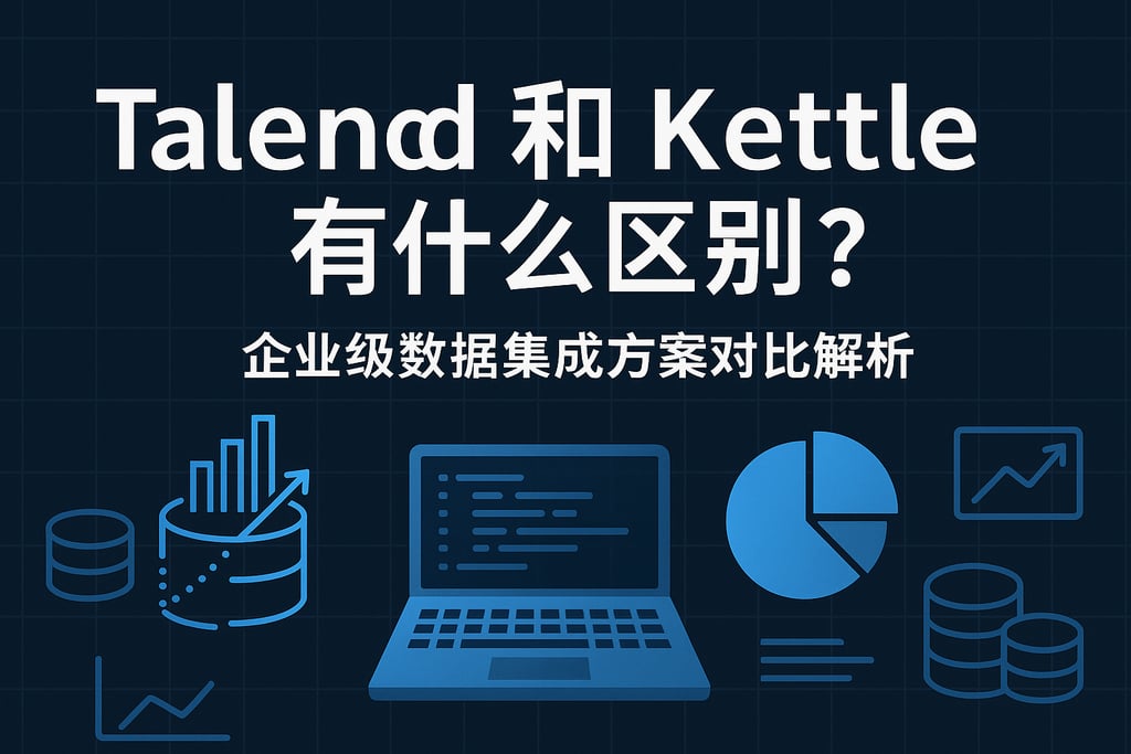 Talend和kettle有什么区别？企业级数据集成方案对比解析