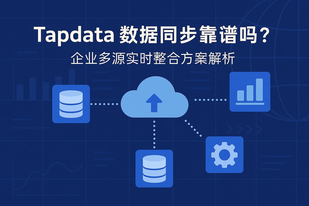 Tapdata数据同步靠谱吗？企业多源实时整合方案解析