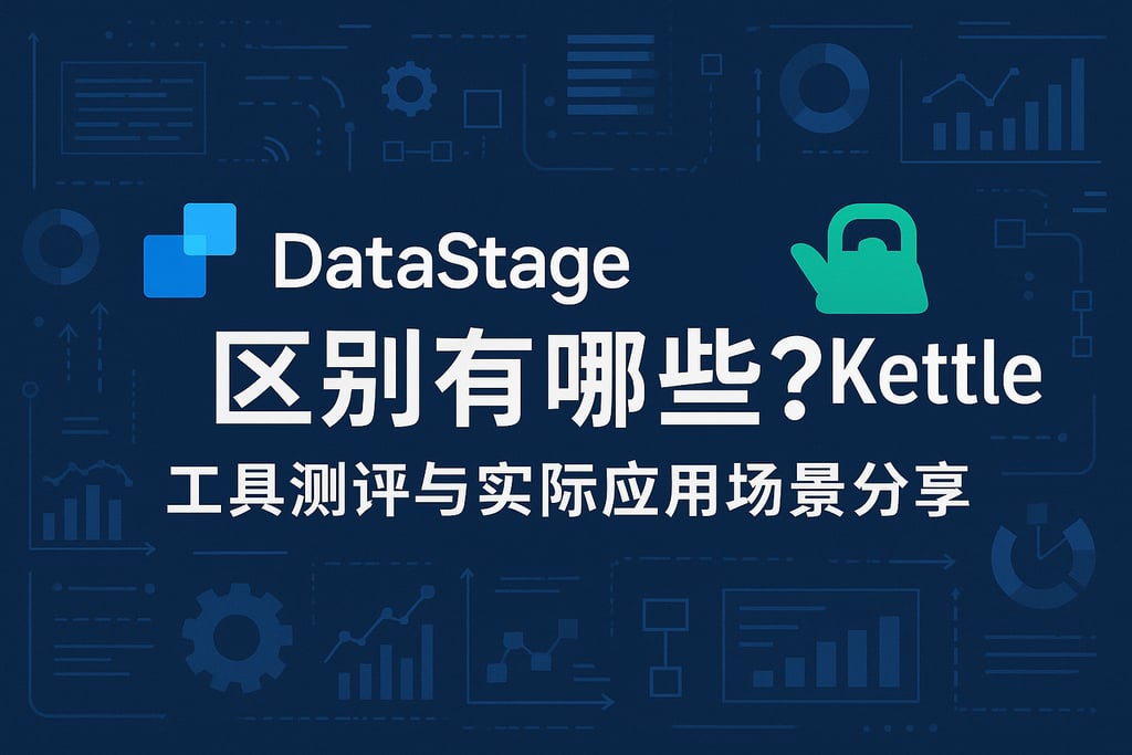datastage和kettle区别有哪些？工具测评与实际应用场景分享
