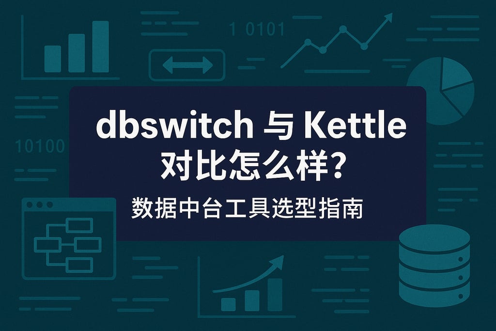 dbswich和kettle对比怎么样？数据中台工具选型指南