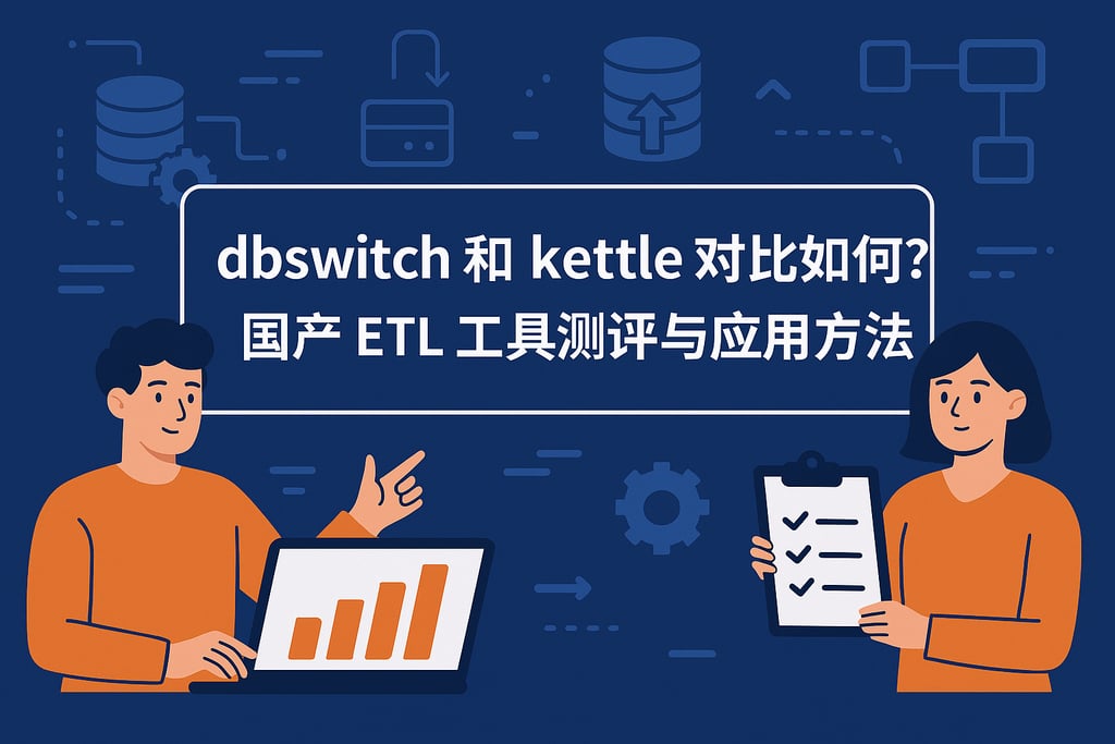 dbswitch和kettle对比如何？国产ETL工具测评与应用方法