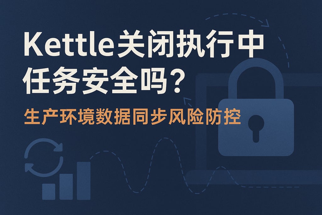 kettle关闭执行中任务安全吗？生产环境数据同步风险防控