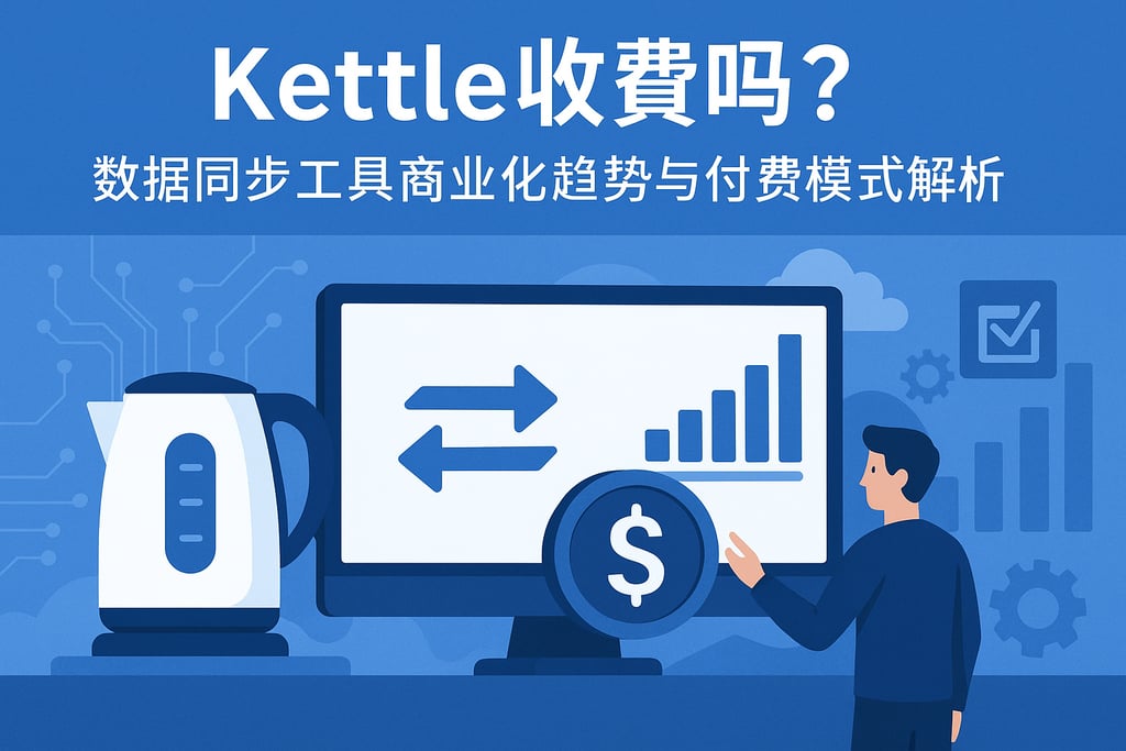 kettle收费吗？数据同步工具商业化趋势与付费模式解析