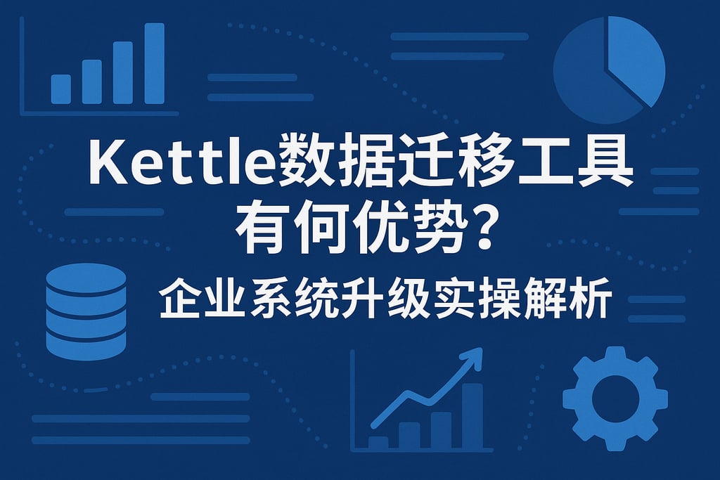 kettle数据迁移工具有哪些优势？企业系统升级实操解析
