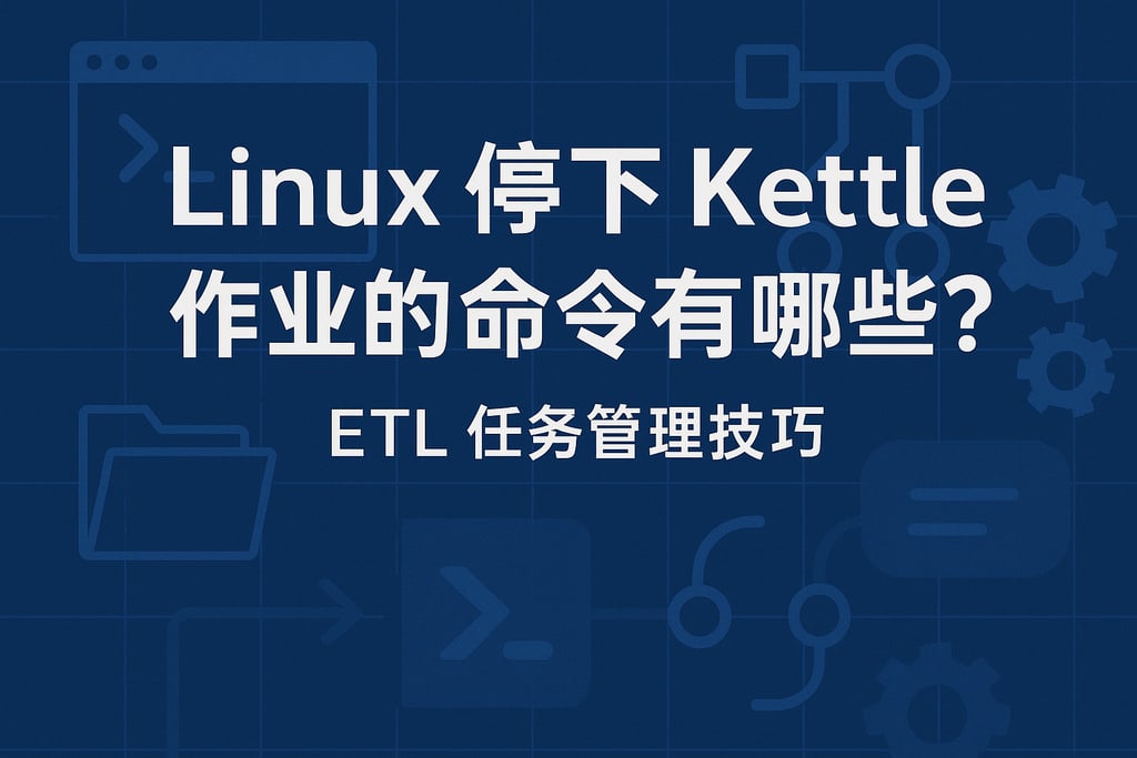 linux停下kettle作业的命令有哪些？ETL任务管理技巧