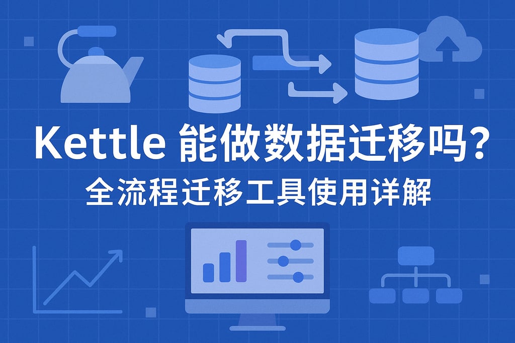Kettle能做数据迁移吗？全流程迁移工具使用详解