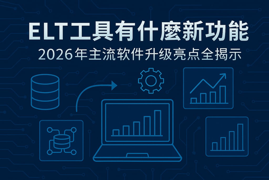 ELT工具有哪些新功能？2026年主流软件升级亮点全揭示