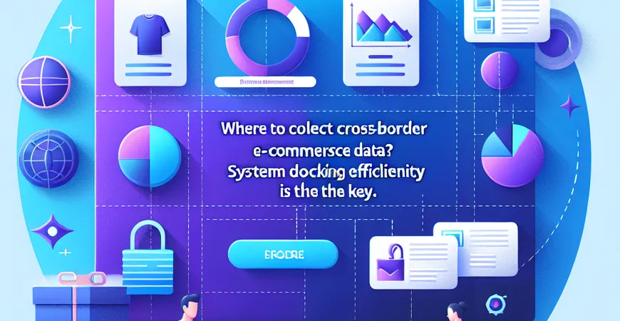 跨境电商数据从哪收集？系统对接效率是关键