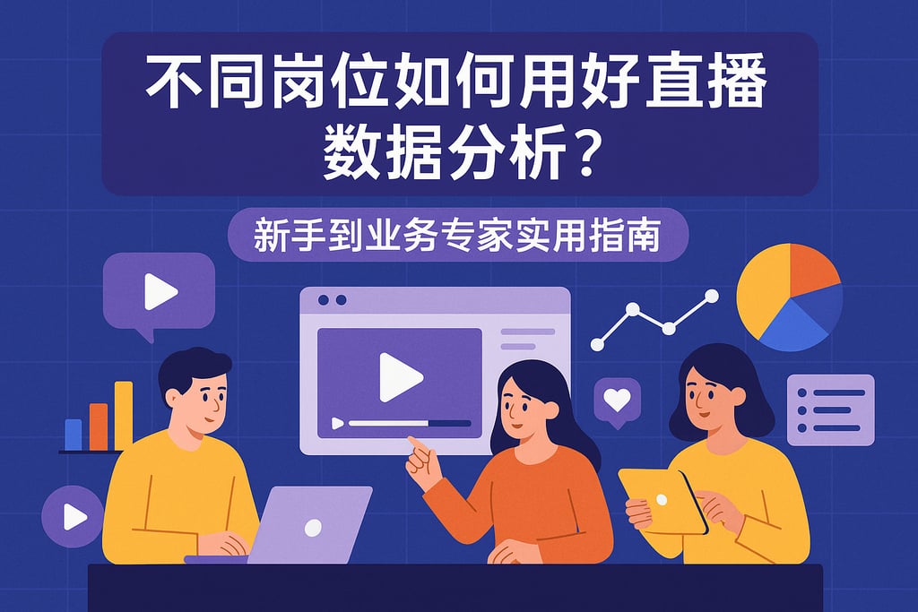 不同岗位如何用好直播数据分析？新手到业务专家实用指南