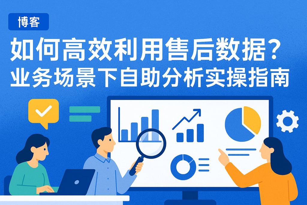 不同岗位如何高效利用售后数据？业务场景下自助分析实操指南