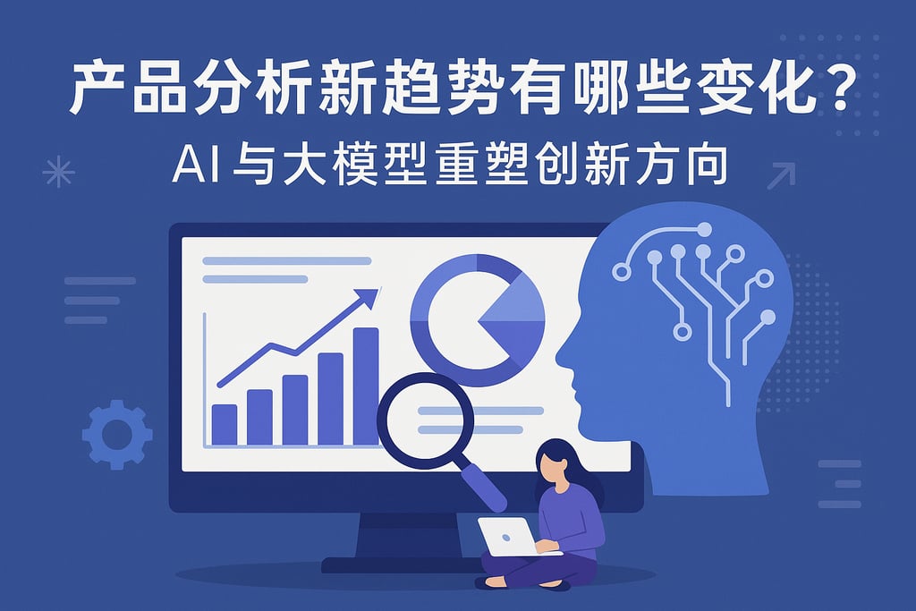 产品分析新趋势有哪些变化？AI与大模型重塑创新方向