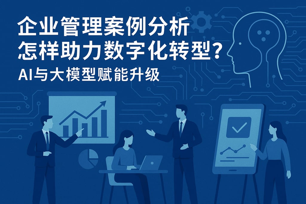 企业管理案例分析怎样助力数字化转型？AI与大模型赋能升级